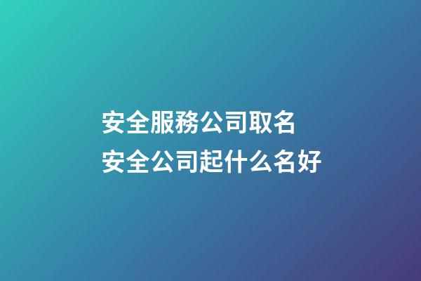 安全服務公司取名 安全公司起什么名好-第1張-公司起名-玄機派